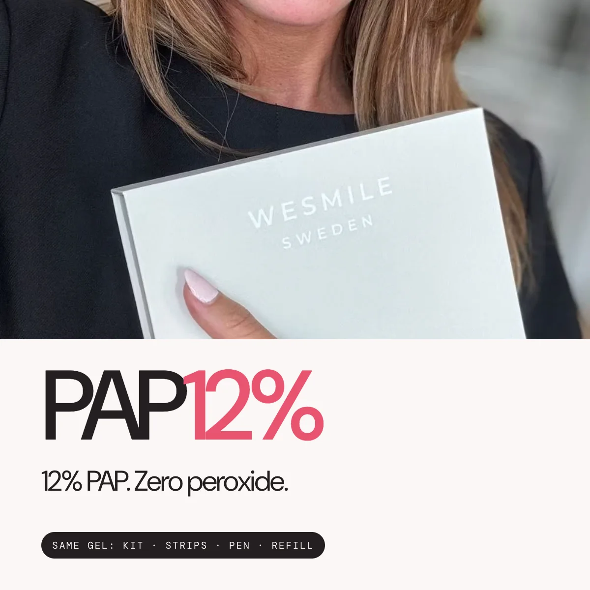 12% PAP. Zero peroxide. Same gel in the Kit, Strips, Pen and Refill